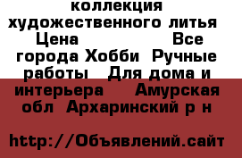 коллекция художественного литья › Цена ­ 1 200 000 - Все города Хобби. Ручные работы » Для дома и интерьера   . Амурская обл.,Архаринский р-н